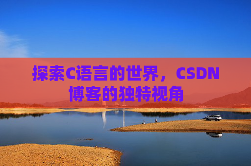 探索C语言的世界,CSDN博客的独特视角