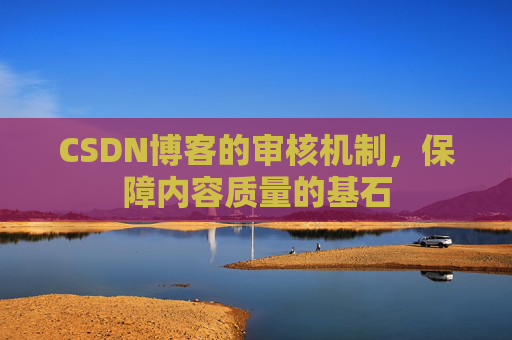 CSDN博客的审核机制,保障内容质量的基石